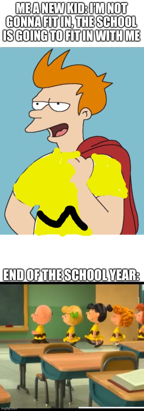 If only this happened, but I made friends here and I am growing popular | ME A NEW KID: I’M NOT GONNA FIT IN, THE SCHOOL IS GOING TO FIT IN WITH ME; END OF THE SCHOOL YEAR: | image tagged in confident fry | made w/ Imgflip meme maker