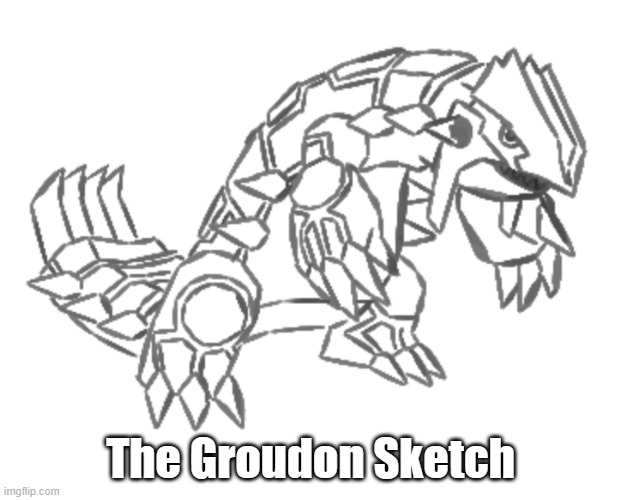 Groudon's Sketch Form(Yes I literally took half an hour of my life to do this) | The Groudon Sketch | made w/ Imgflip meme maker