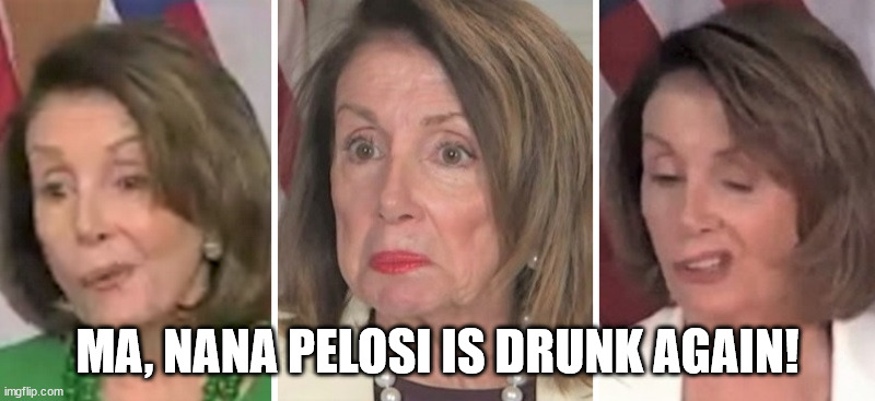Nana Pelosi is Drunk Again | MA, NANA PELOSI IS DRUNK AGAIN! | image tagged in pelosi,drunk | made w/ Imgflip meme maker