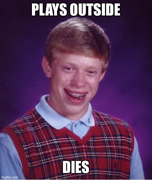 Bad Luck Brian Meme | PLAYS OUTSIDE DIES | image tagged in memes,bad luck brian | made w/ Imgflip meme maker