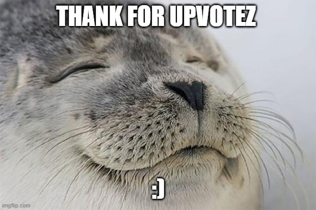 Satisfied Seal Meme | THANK FOR UPVOTEZ :) | image tagged in memes,satisfied seal | made w/ Imgflip meme maker