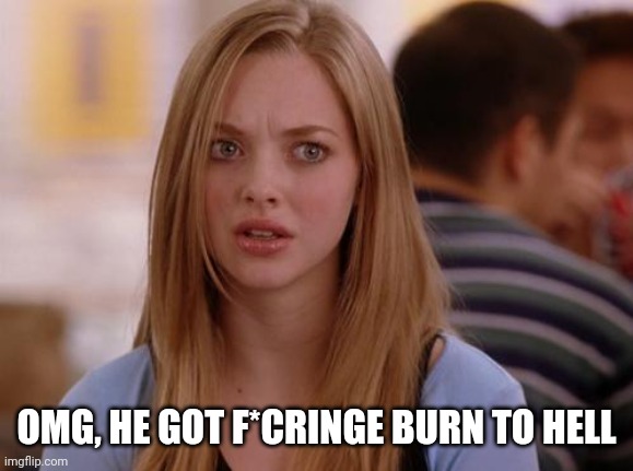 OMG Karen Meme | OMG, HE GOT F*CRINGE BURN TO HELL | image tagged in memes,omg karen | made w/ Imgflip meme maker