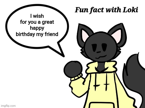 Fun Fact with Loki | I wish for you a great happy birthday my friend | image tagged in fun fact with loki | made w/ Imgflip meme maker