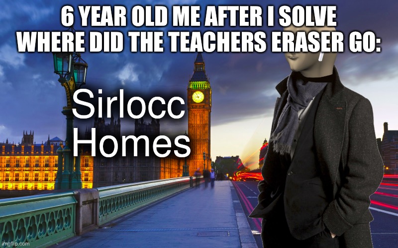 I am only doing meme man memes now and no one can stop me | 6 YEAR OLD ME AFTER I SOLVE WHERE DID THE TEACHERS ERASER GO: | image tagged in sherlock homes mememan | made w/ Imgflip meme maker