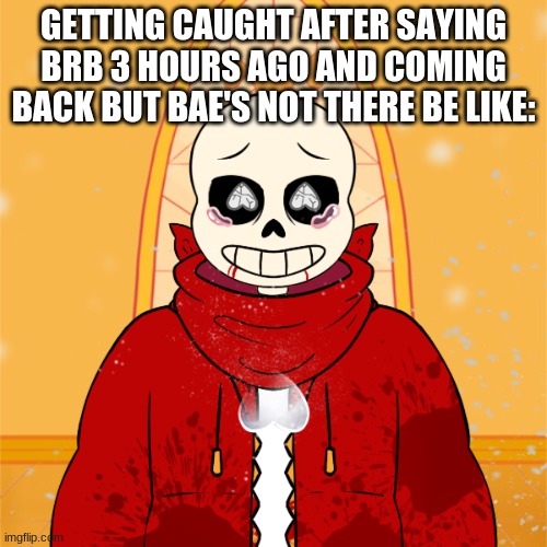 im gay adn stoopid and am in two grade | GETTING CAUGHT AFTER SAYING BRB 3 HOURS AGO AND COMING BACK BUT BAE'S NOT THERE BE LIKE: | made w/ Imgflip meme maker
