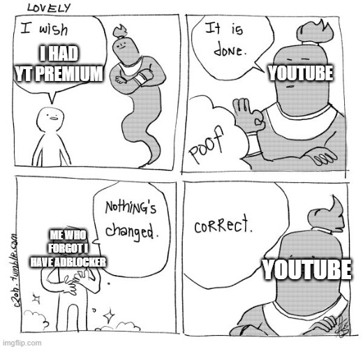 that's why never get yt premium | I HAD YT PREMIUM; YOUTUBE; ME WHO FORGOT I HAVE ADBLOCKER; YOUTUBE | image tagged in i wish genie nothing's changed | made w/ Imgflip meme maker