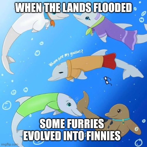 Finnies | WHEN THE LANDS FLOODED; SOME FURRIES EVOLVED INTO FINNIES | image tagged in meme,viral,furries,dolphins,cool | made w/ Imgflip meme maker