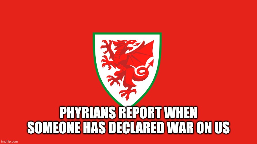 phyrian flag | PHYRIANS REPORT WHEN SOMEONE HAS DECLARED WAR ON US | image tagged in phyrian flag | made w/ Imgflip meme maker