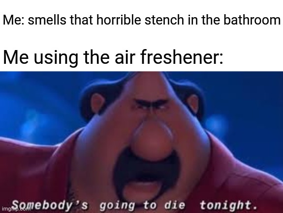Air freshener |  Me: smells that horrible stench in the bathroom; Me using the air freshener: | image tagged in somebody's going to die tonight,bathroom,smell,funny,memes,blank white template | made w/ Imgflip meme maker