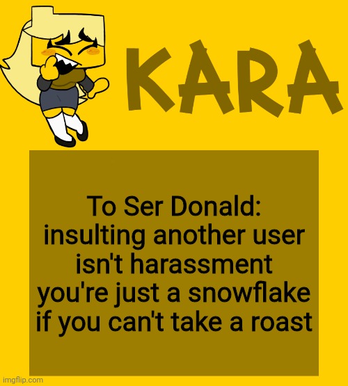 Kara's Meri temp | To Ser Donald: insulting another user isn't harassment you're just a snowflake if you can't take a roast | image tagged in kara's meri temp | made w/ Imgflip meme maker