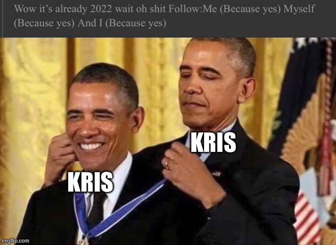 AY DO NOT CHANGE YOUR NAME TO ME MYSELF AND I | KRIS; KRIS | image tagged in obama medal | made w/ Imgflip meme maker