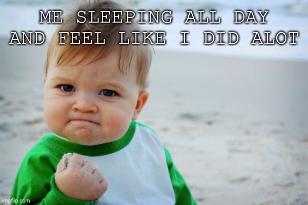 Success Kid Original Meme | ME SLEEPING ALL DAY AND FEEL LIKE I DID ALOT | image tagged in memes,success kid original | made w/ Imgflip meme maker