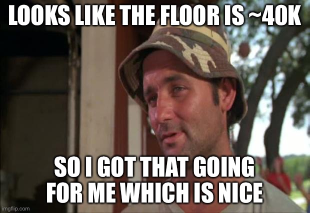 So I Got That Goin For Me Which Is Nice 2 Meme | LOOKS LIKE THE FLOOR IS ~40K; SO I GOT THAT GOING FOR ME WHICH IS NICE | image tagged in memes,so i got that goin for me which is nice 2 | made w/ Imgflip meme maker