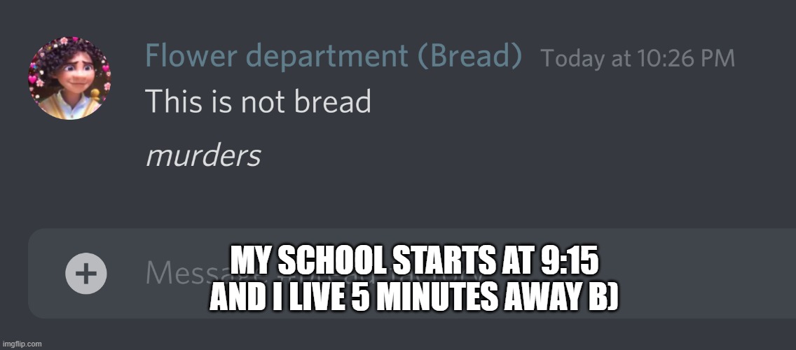 Sadly my mom demands my dad walks my to class | MY SCHOOL STARTS AT 9:15 AND I LIVE 5 MINUTES AWAY B) | image tagged in this is not bread | made w/ Imgflip meme maker