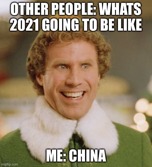 Buddy The Elf |  OTHER PEOPLE: WHATS 2021 GOING TO BE LIKE; ME: CHINA | image tagged in memes,buddy the elf | made w/ Imgflip meme maker
