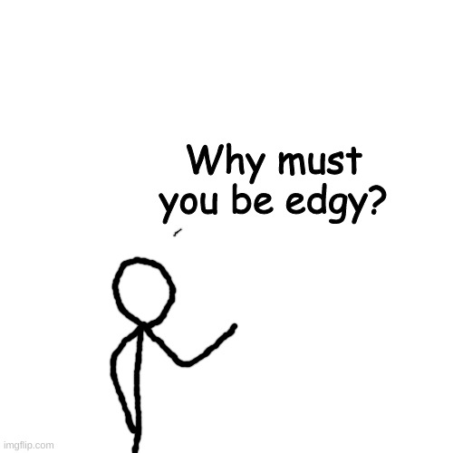 Blank Transparent Square Meme | Why must you be edgy? | image tagged in memes,blank transparent square | made w/ Imgflip meme maker