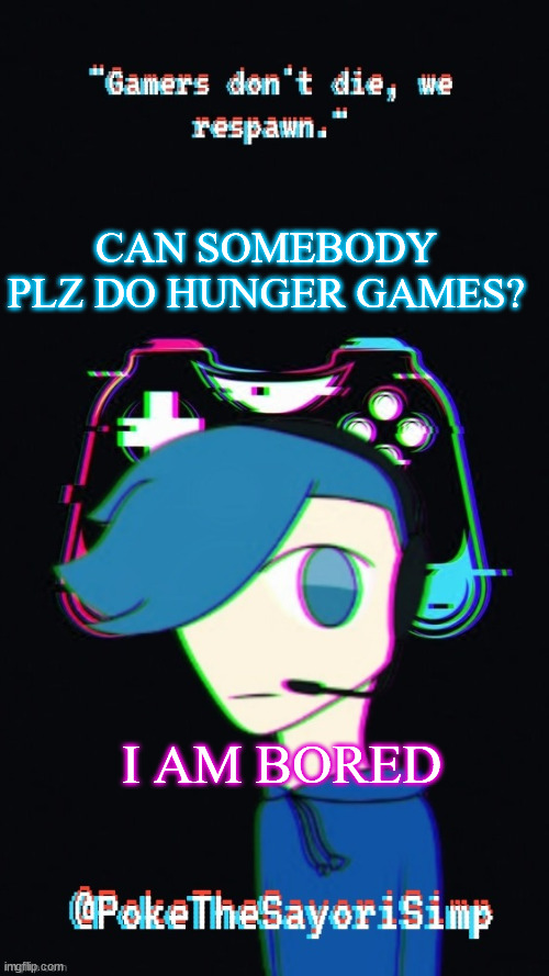 Pokes third gaming temp | CAN SOMEBODY PLZ DO HUNGER GAMES? I AM BORED | image tagged in pokes third gaming temp | made w/ Imgflip meme maker
