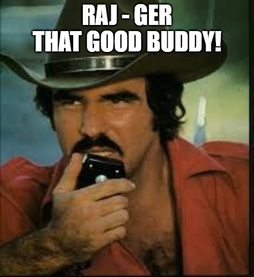 good buddy!! | RAJ - GER THAT GOOD BUDDY! | image tagged in roger that good buddy,smokey and the bandit,bandit,smokey and the bandit 1 | made w/ Imgflip meme maker