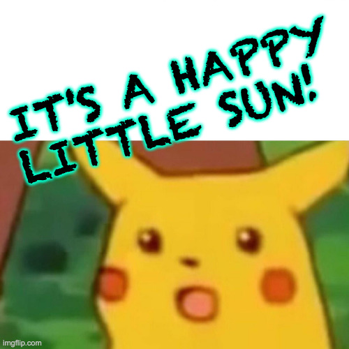 Surprised Pikachu Meme | IT'S A HAPPY LITTLE SUN! | image tagged in memes,surprised pikachu | made w/ Imgflip meme maker