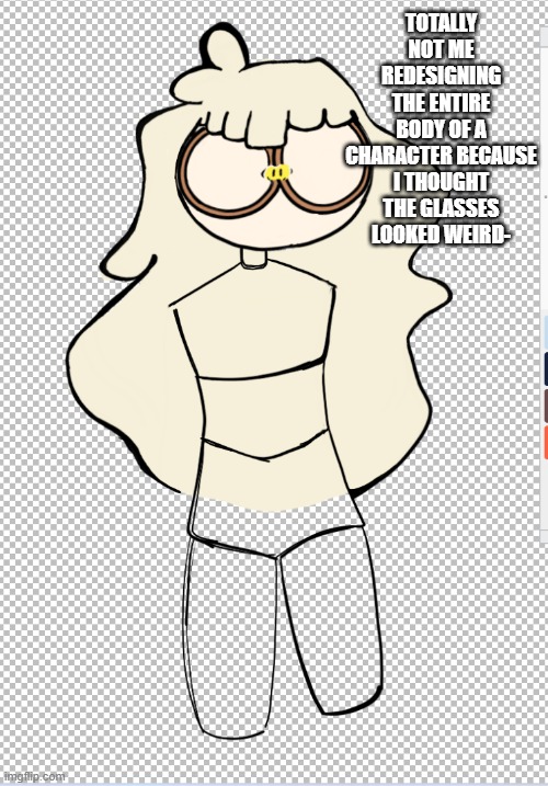 I mean it does look better | TOTALLY NOT ME REDESIGNING THE ENTIRE BODY OF A CHARACTER BECAUSE I THOUGHT THE GLASSES LOOKED WEIRD- | made w/ Imgflip meme maker