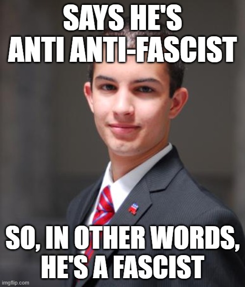 Two Wrongs Don't Make A Right, But A Double Negative Makes A Positive Statement | SAYS HE'S ANTI ANTI-FASCIST; SO, IN OTHER WORDS,
HE'S A FASCIST | image tagged in college conservative,antifa,fascist,language,math,neo-nazis | made w/ Imgflip meme maker
