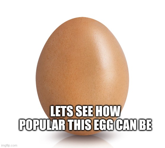 egg |  LETS SEE HOW POPULAR THIS EGG CAN BE | image tagged in egg | made w/ Imgflip meme maker