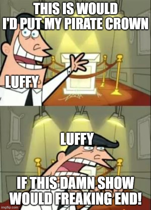 One piece meme | THIS IS WOULD I'D PUT MY PIRATE CROWN; LUFFY; LUFFY; IF THIS DAMN SHOW WOULD FREAKING END! | image tagged in memes,this is where i'd put my trophy if i had one | made w/ Imgflip meme maker