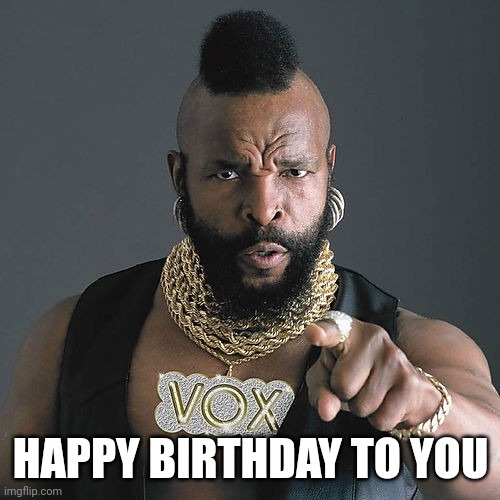 Mr T Pity The Fool Meme | HAPPY BIRTHDAY TO YOU | image tagged in memes,mr t pity the fool | made w/ Imgflip meme maker