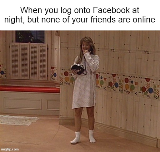 An Awful Time Looking for People to Chat With | When you log onto Facebook at night, but none of your friends are online | image tagged in dj tanner empty bedroom,meme,memes,humor,facebook,alone | made w/ Imgflip meme maker