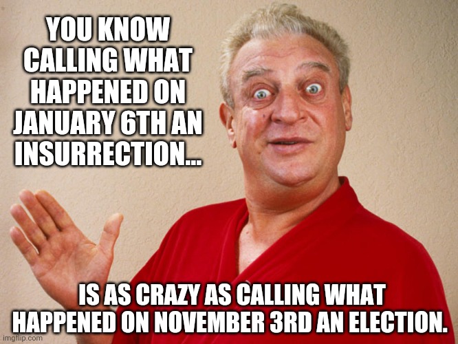 Pretty crazy. | YOU KNOW CALLING WHAT HAPPENED ON JANUARY 6TH AN INSURRECTION... IS AS CRAZY AS CALLING WHAT HAPPENED ON NOVEMBER 3RD AN ELECTION. | image tagged in just so you know | made w/ Imgflip meme maker