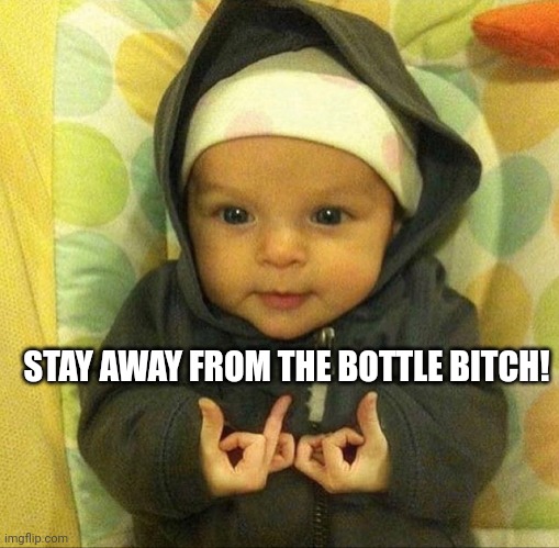 Baby blood | STAY AWAY FROM THE BOTTLE BITCH! | image tagged in baby blood | made w/ Imgflip meme maker