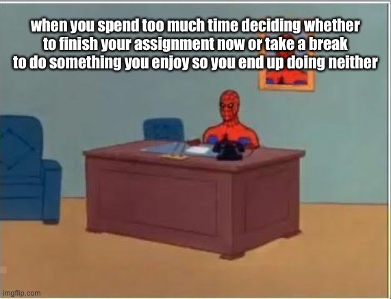 Happens, like, every day. I hate my brain. | when you spend too much time deciding whether to finish your assignment now or take a break to do something you enjoy so you end up doing neither | image tagged in memes,spiderman computer desk,spiderman | made w/ Imgflip meme maker