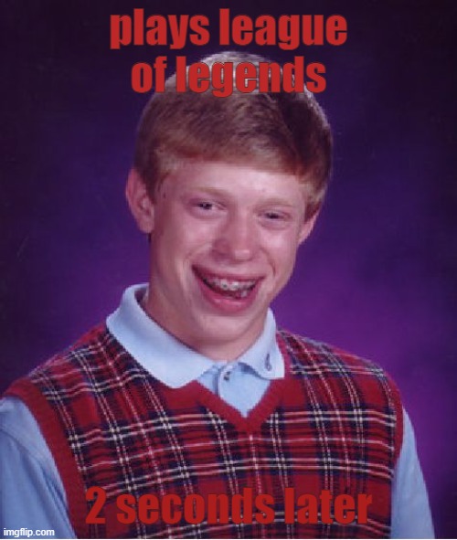 Bad Luck Brian Meme | plays league of legends; 2 seconds later | image tagged in memes | made w/ Imgflip meme maker