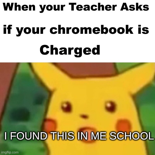 BTW I found this in me school library | When your Teacher Asks; if your chromebook is; Charged; I FOUND THIS IN ME SCHOOL | image tagged in memes,surprised pikachu | made w/ Imgflip meme maker