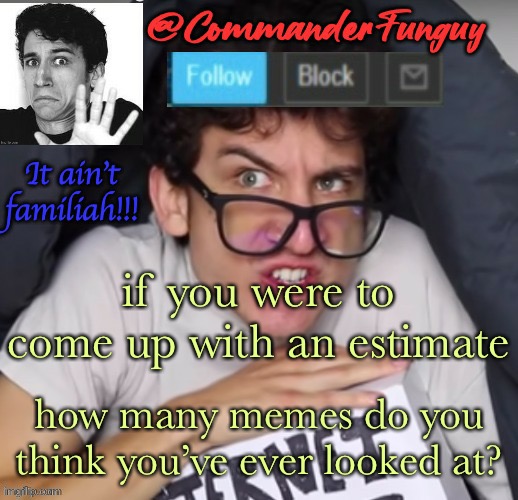 keep in mind this stream has over 600K featured images | if you were to come up with an estimate; how many memes do you think you’ve ever looked at? | image tagged in commanderfunguy daniel thrasher announcement template thx birb | made w/ Imgflip meme maker