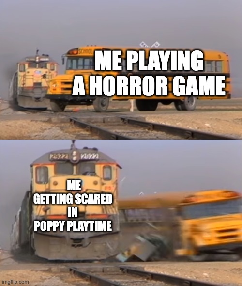 A train hitting a school bus | ME PLAYING A HORROR GAME; ME GETTING SCARED IN POPPY PLAYTIME | image tagged in a train hitting a school bus | made w/ Imgflip meme maker