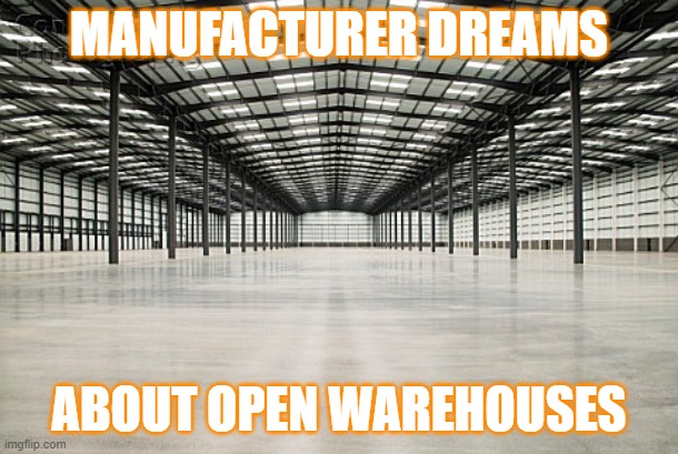 empty warehouse | MANUFACTURER DREAMS; ABOUT OPEN WAREHOUSES | image tagged in empty warehouse | made w/ Imgflip meme maker