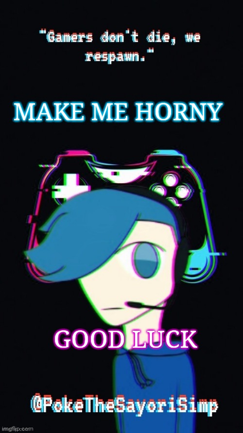 Not going to happen | MAKE ME HORNY; GOOD LUCK | image tagged in pokes third gaming temp | made w/ Imgflip meme maker