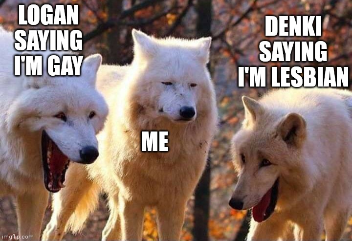 True story | LOGAN SAYING I'M GAY; DENKI SAYING I'M LESBIAN; ME | image tagged in laughing wolf | made w/ Imgflip meme maker