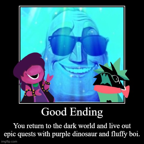 Good Ending | You return to the dark world and live out epic quests with purple dinosaur and fluffy boi. | image tagged in funny,demotivationals | made w/ Imgflip demotivational maker