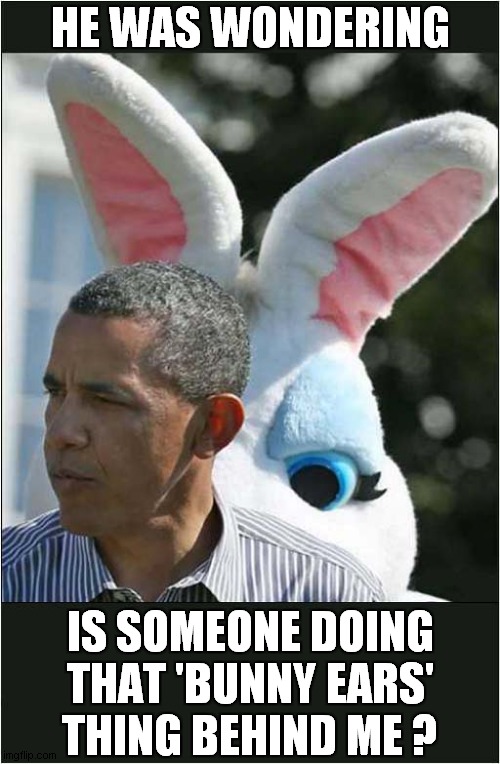 He's Behind You ! | HE WAS WONDERING; IS SOMEONE DOING THAT 'BUNNY EARS'
THING BEHIND ME ? | image tagged in obama,bunny ears | made w/ Imgflip meme maker