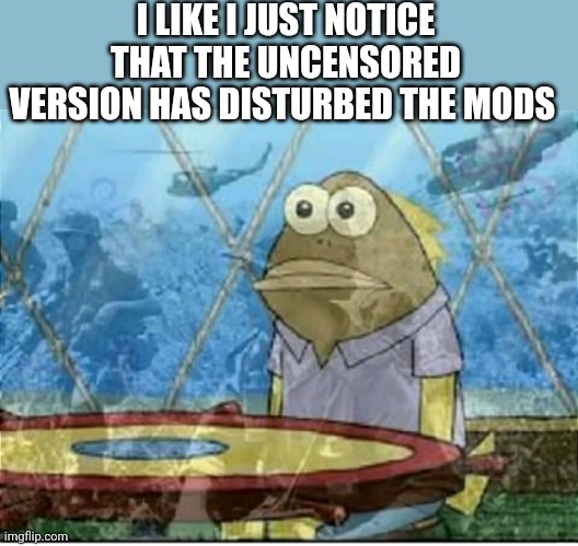 Flashbacks | I LIKE I JUST NOTICE THAT THE UNCENSORED VERSION HAS DISTURBED THE MODS | image tagged in flashbacks | made w/ Imgflip meme maker