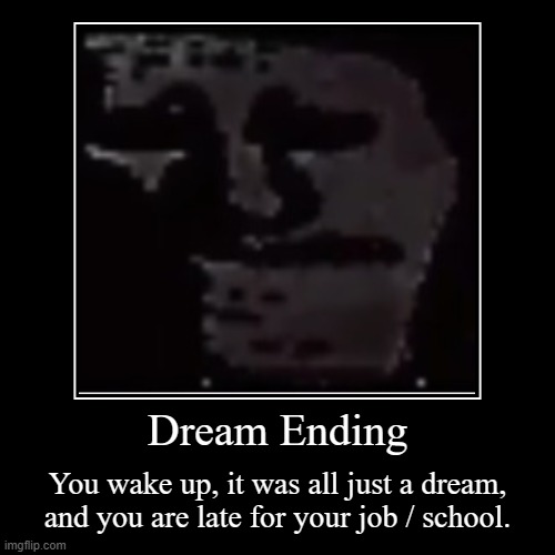 Dream Ending | You wake up, it was all just a dream, and you are late for your job / school. | image tagged in funny,demotivationals | made w/ Imgflip demotivational maker