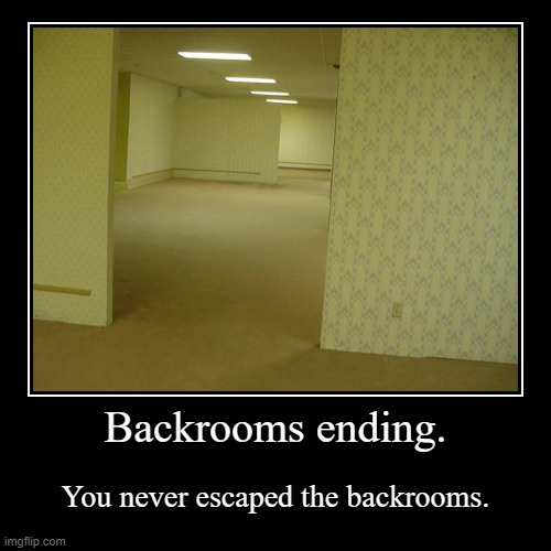 Backrooms ending. | You never escaped the backrooms. | image tagged in funny,demotivationals | made w/ Imgflip demotivational maker