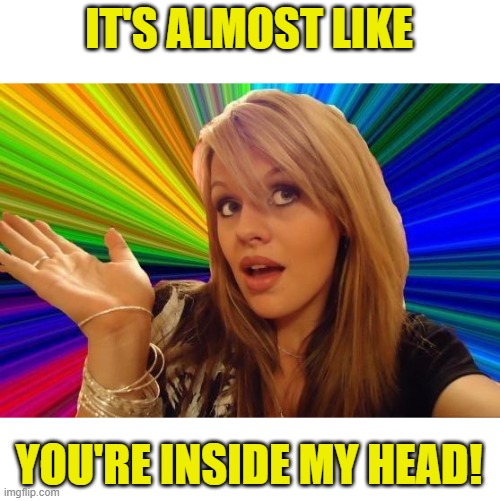 Dumb Blonde Meme | IT'S ALMOST LIKE YOU'RE INSIDE MY HEAD! | image tagged in memes,dumb blonde | made w/ Imgflip meme maker