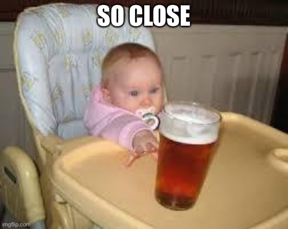 So close | SO CLOSE | image tagged in so close | made w/ Imgflip meme maker