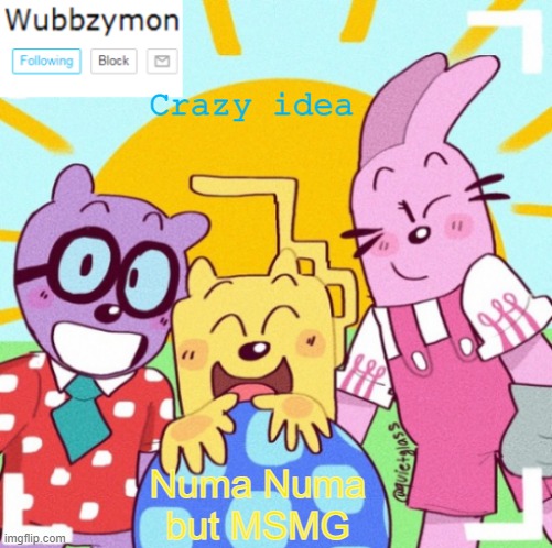 It'll be the most cursed but coolest thing ever (using Wombo.AI of course) | Crazy idea; Numa Numa but MSMG | image tagged in wubbzymon's wubbtastic template | made w/ Imgflip meme maker