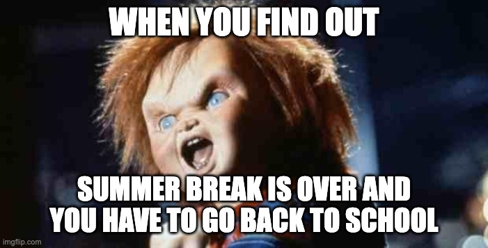 chucky |  WHEN YOU FIND OUT; SUMMER BREAK IS OVER AND YOU HAVE TO GO BACK TO SCHOOL | image tagged in chucky | made w/ Imgflip meme maker