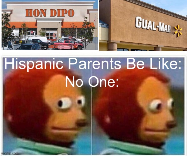 Monkey Puppet Meme | Hispanic Parents Be Like:; No One: | image tagged in memes,monkey puppet | made w/ Imgflip meme maker