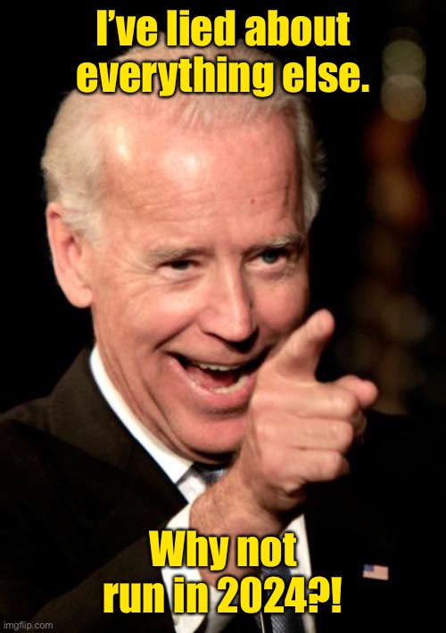 Smilin Biden Meme | I’ve lied about everything else. Why not run in 2024?! | image tagged in memes,smilin biden | made w/ Imgflip meme maker